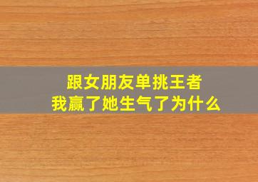 跟女朋友单挑王者 我赢了她生气了为什么